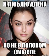 я люблю алёну но не в половом смысле