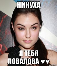 никуха я тебя ловалова ♥♥