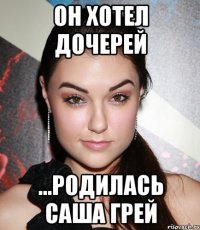 он хотел дочерей ...родилась саша грей