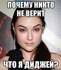 почему никто не верит что я диджей?