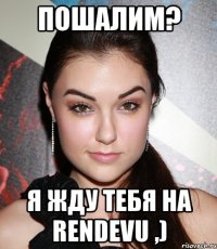 пошалим? я жду тебя на rendevu ,)