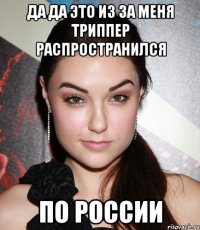 да да это из за меня триппер распространился по россии