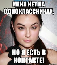 меня нет на одноклассниках, но я есть в контакте!