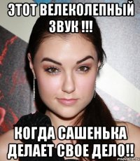 этот велеколепный звук !!! когда сашенька делает свое дело!!