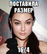 поставила размер 16/4