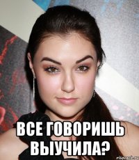  все говоришь выучила?