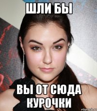 шли бы вы от сюда курочки