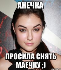 анечка просила снять маечку ;)