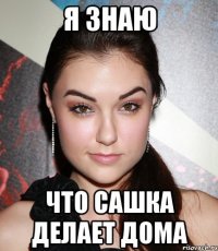 я знаю что сашка делает дома