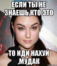 если ты не знаешь,кто это то иди нахуй ,мудак