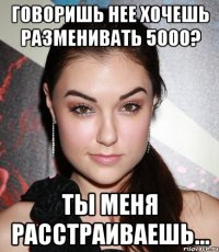 говоришь нее хочешь разменивать 5000? ты меня расстраиваешь...