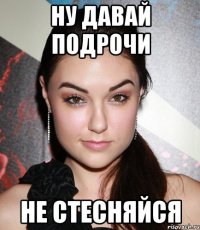 ну давай подрочи не стесняйся