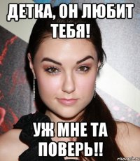 детка, он любит тебя! уж мне та поверь!!