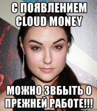 с появлением cloud money можно звбыть о прежней работе!!!