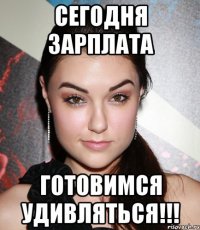 сегодня зарплата готовимся удивляться!!!