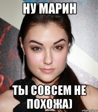 ну марин ты совсем не похожа)