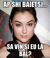 ap shi baietsi... sa vin si eu la bal?