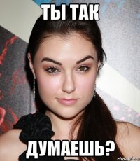 ты так думаешь?