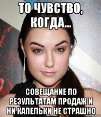 то чувство, когда... совещание по результатам продаж и ни капельки не страшно