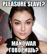 pleasure slave? manowar говоришь?