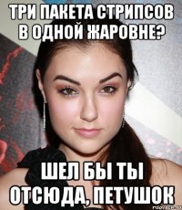 три пакета стрипсов в одной жаровне? шел бы ты отсюда, петушок