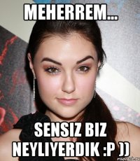 meherrem... sensiz biz neyliyerdik :p ))