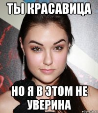 ты красавица но я в этом не уверина