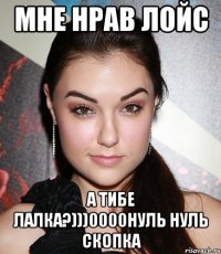 мне нрав лойс а тибе лалка?)))0000нуль нуль скопка