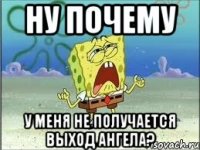 ну почему у меня не получается выход ангела?