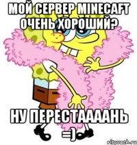 мой сервер minecaft очень хороший? ну перестаааань =)