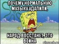 почему нормальную музыку удалили, народ восстанет, это война