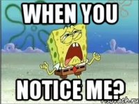 when you notice me?