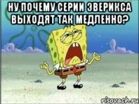 ну почему серии эверикса выходят так медленно? 