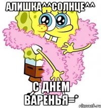 алишка^^солнце^^ с днем варенья=*