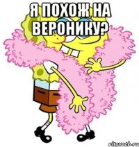 я похож на веронику? 