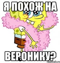 я похож на веронику?