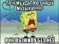 почему удаляют нашу музыку??? я не выживу без неё