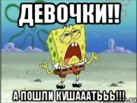 девочки!! а пошли кушааатььь!!!