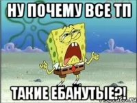 ну почему все тп такие ебанутые?!