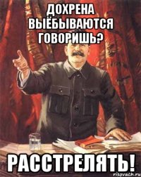 дохрена выёбываются говоришь? расстрелять!