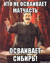 кто не осваивает матчасть осваивает сибирь!