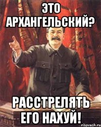 это архангельский? расстрелять его нахуй!