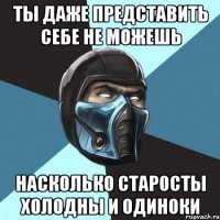 ты даже представить себе не можешь насколько старосты холодны и одиноки