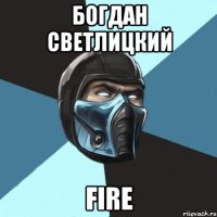 богдан светлицкий fire