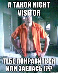 а такой night visitor тебе понравиться или заелась !??