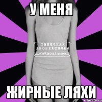 у меня жирные ляхи