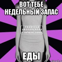 вот тебе недельный запас еды