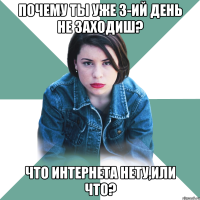 почему ты уже 3-ий день не заходиш? что интернета нету,или что?