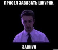 присел завязать шнурки, заснул