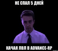 не спал 5 дней качая лвл в advance-rp